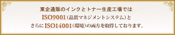 東京B2Bのインク・トナー生産工場では、ISO9001（品質マネジメントシステム）とさらにISO14001（環境）の両方を取得しております。